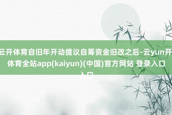 云开体育自旧年开动提议自筹资金旧改之后-云yun开·体育全站app(kaiyun)(中国)官方网站 登录入口