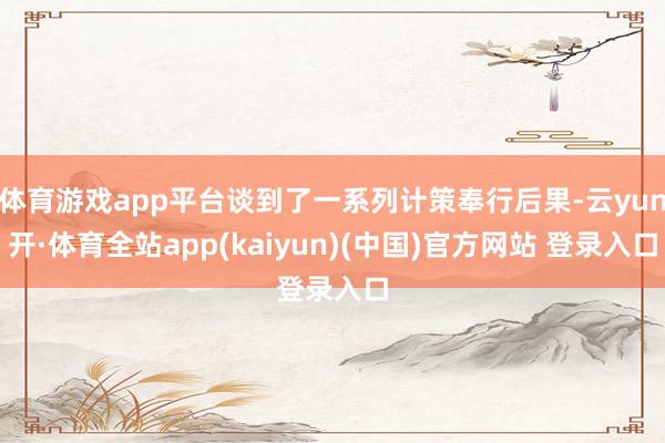 体育游戏app平台谈到了一系列计策奉行后果-云yun开·体育全站app(kaiyun)(中国)官方网站 登录入口