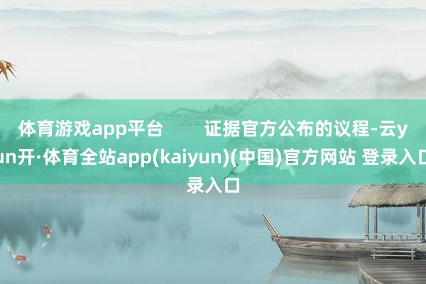 体育游戏app平台        证据官方公布的议程-云yun开·体育全站app(kaiyun)(中国)官方网站 登录入口