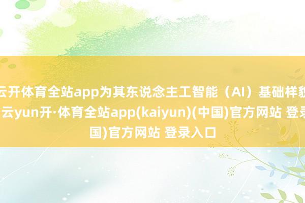 云开体育全站app为其东说念主工智能(AI)基础样貌供电-云yun开·体育全站app(kaiyun)(中国)官方网站 登录入口