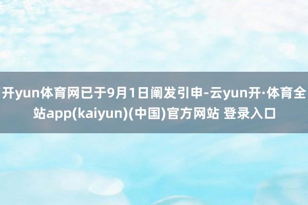 开yun体育网已于9月1日阐发引申-云yun开·体育全站app(kaiyun)(中国)官方网站 登录入口