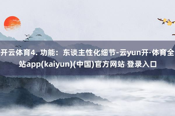 开云体育4. 功能：东谈主性化细节-云yun开·体育全站app(kaiyun)(中国)官方网站 登录入口