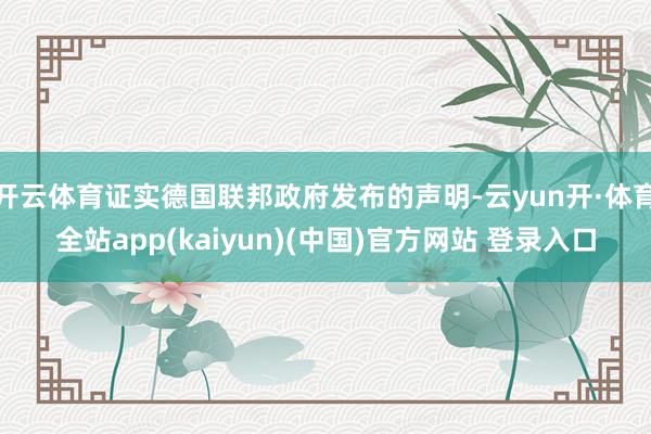 开云体育证实德国联邦政府发布的声明-云yun开·体育全站app(kaiyun)(中国)官方网站 登录入口