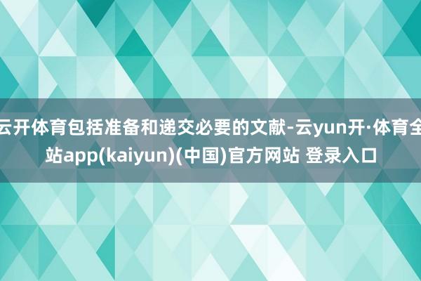 云开体育包括准备和递交必要的文献-云yun开·体育全站app(kaiyun)(中国)官方网站 登录入口