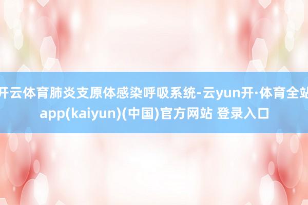 开云体育肺炎支原体感染呼吸系统-云yun开·体育全站app(kaiyun)(中国)官方网站 登录入口