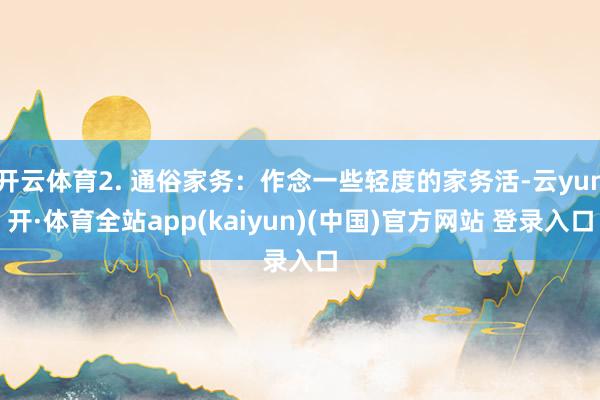 开云体育2. 通俗家务：作念一些轻度的家务活-云yun开·体育全站app(kaiyun)(中国)官方网站 登录入口