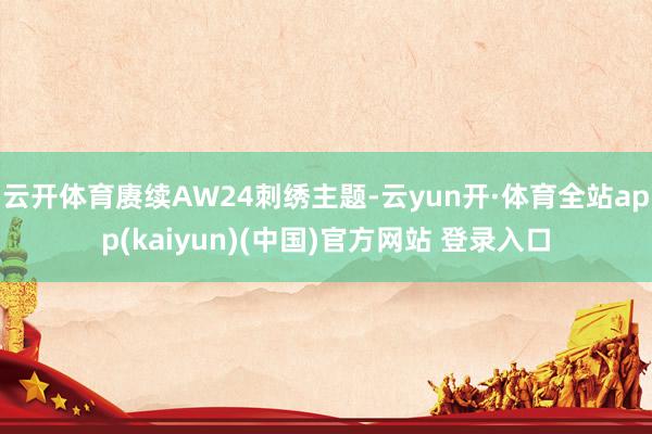 云开体育赓续AW24刺绣主题-云yun开·体育全站app(kaiyun)(中国)官方网站 登录入口