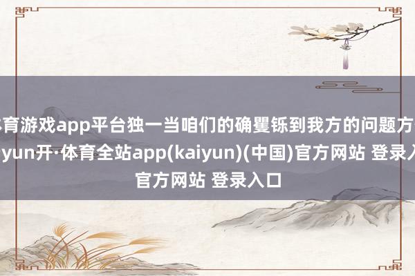 体育游戏app平台独一当咱们的确矍铄到我方的问题方位-云yun开·体育全站app(kaiyun)(中国)官方网站 登录入口