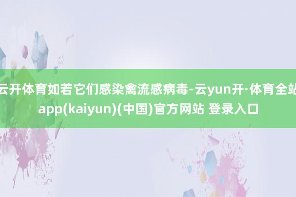 云开体育如若它们感染禽流感病毒-云yun开·体育全站app(kaiyun)(中国)官方网站 登录入口