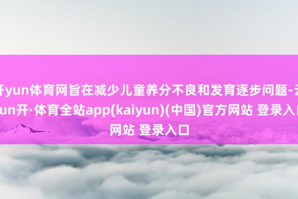 开yun体育网旨在减少儿童养分不良和发育逐步问题-云yun开·体育全站app(kaiyun)(中国)官方网站 登录入口