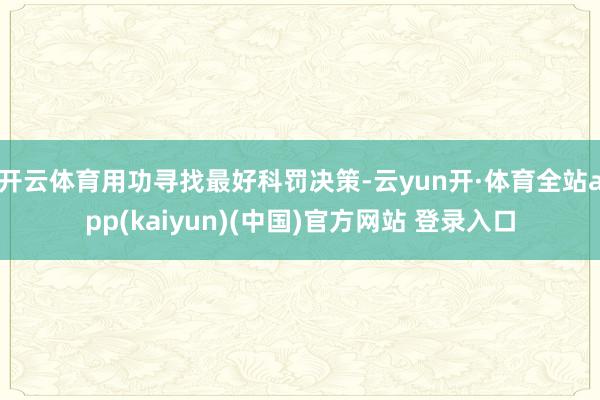 开云体育用功寻找最好科罚决策-云yun开·体育全站app(kaiyun)(中国)官方网站 登录入口