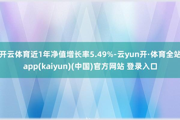 开云体育近1年净值增长率5.49%-云yun开·体育全站app(kaiyun)(中国)官方网站 登录入口