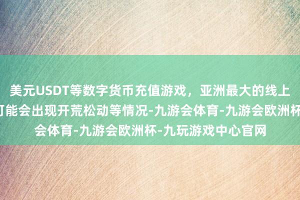 美元USDT等数字货币充值游戏，亚洲最大的线上游戏服务器供应商可能会出现开荒松动等情况-九游会体育-九游会欧洲杯-九玩游戏中心官网