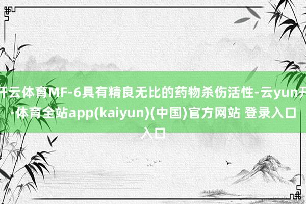 开云体育MF-6具有精良无比的药物杀伤活性-云yun开·体育全站app(kaiyun)(中国)官方网站 登录入口