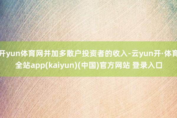 开yun体育网并加多散户投资者的收入-云yun开·体育全站app(kaiyun)(中国)官方网站 登录入口