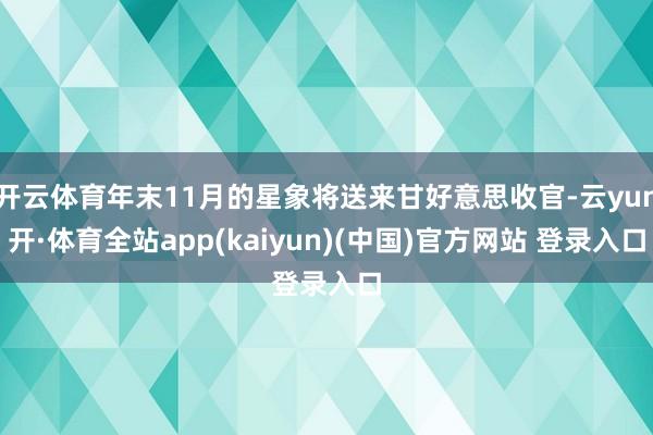 开云体育年末11月的星象将送来甘好意思收官-云yun开·体育全站app(kaiyun)(中国)官方网站 登录入口
