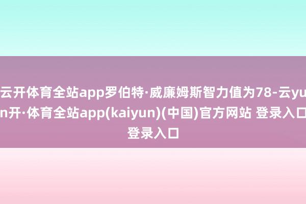 云开体育全站app罗伯特·威廉姆斯智力值为78-云yun开·体育全站app(kaiyun)(中国)官方网站 登录入口