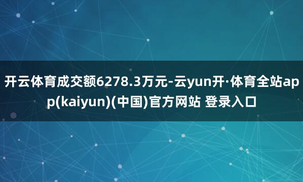 开云体育成交额6278.3万元-云yun开·体育全站app(kaiyun)(中国)官方网站 登录入口